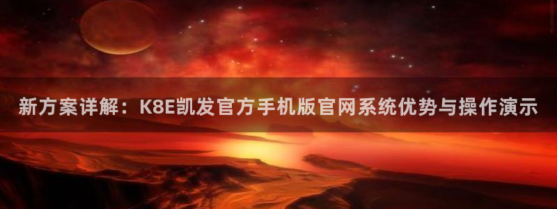 壹号下载安装：新方案详解：K8E凯发官方手机版官网系统优势与操作演示