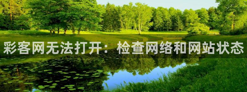 sunbet申搏平台app下载安装：彩客网无法打开：检查网络和网站状态